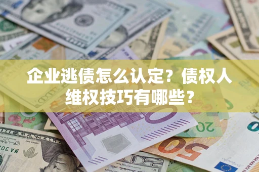 北京企业逃债怎么认定？债权人维权技巧有哪些？