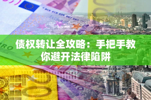 北京债权转让全攻略：手把手教你避开法律陷阱