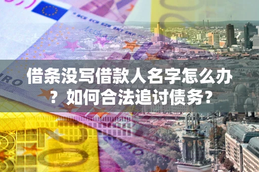北京借条没写借款人名字怎么办？如何合法追讨债务？