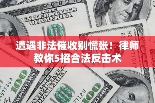 北京遭遇非法催收别慌张！律师教你5招合法反击术