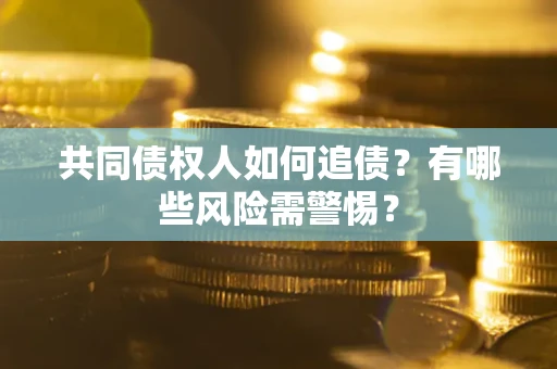 北京共同债权人如何追债？有哪些风险需警惕？