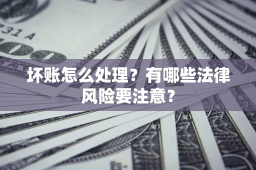 北京坏账怎么处理？有哪些法律风险要注意？