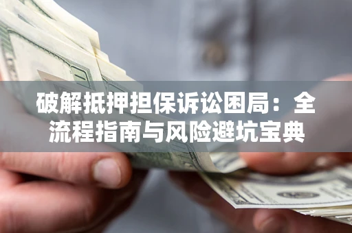 北京破解抵押担保诉讼困局:全流程指南与风险避坑宝典 北京破解抵押担保诉讼困局:全流程指南与风险避坑宝典