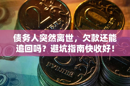 北京债务人突然离世，欠款还能追回吗？避坑指南快收好！