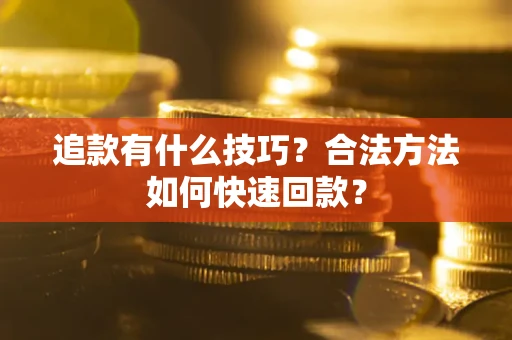 北京追款有什么技巧？合法方法如何快速回款？