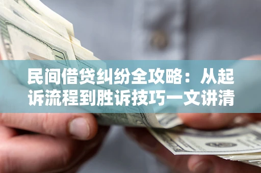 北京民间借贷纠纷全攻略：从起诉流程到胜诉技巧一文讲清