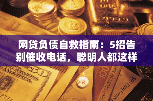 北京网贷负债自救指南：5招告别催收电话，聪明人都这样做