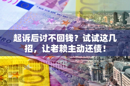 北京起诉后讨不回钱？试试这几招，让老赖主动还债！