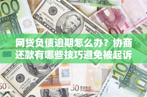 北京网贷负债逾期怎么办？协商还款有哪些技巧避免被起诉？