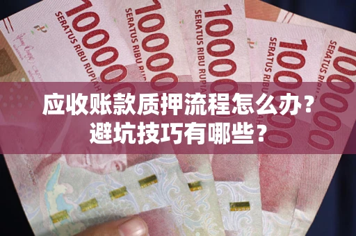 北京应收账款质押流程怎么办？避坑技巧有哪些？