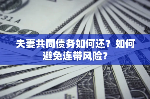 北京夫妻共同债务如何还？如何避免连带风险？