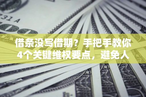 北京借条没写借期？手把手教你4个关键维权要点，避免人财两空