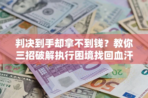 北京判决到手却拿不到钱？教你三招破解执行困境找回血汗钱
