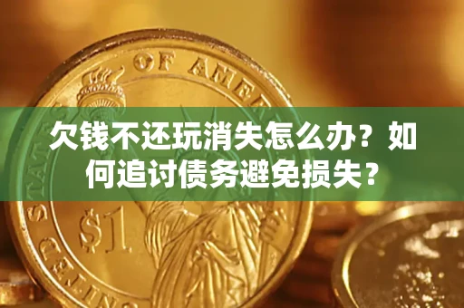 北京欠钱不还玩消失怎么办？如何追讨债务避免损失？