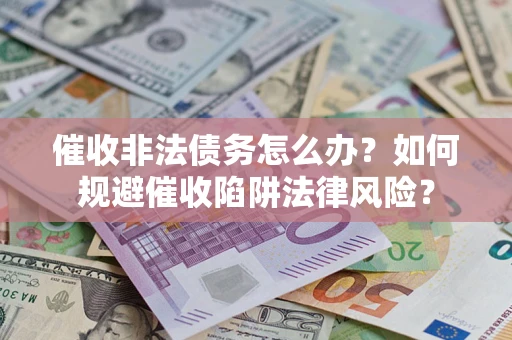 北京催收非法债务怎么办？如何规避催收陷阱法律风险？
