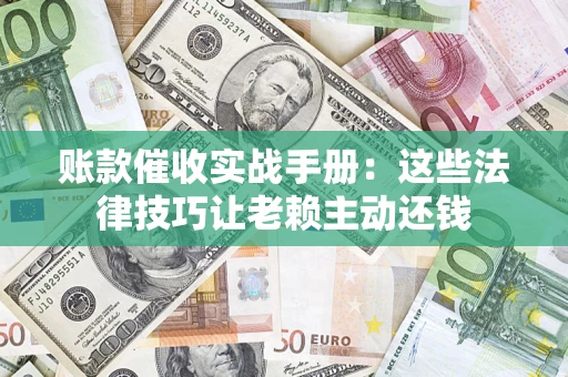 北京账款催收实战手册：这些法律技巧让老赖主动还钱