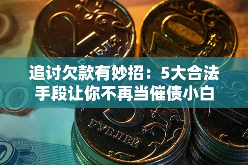 北京追讨欠款有妙招：5大合法手段让你不再当催债小白