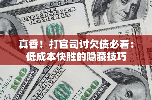 北京真香！打官司讨欠债必看：低成本快胜的隐藏技巧