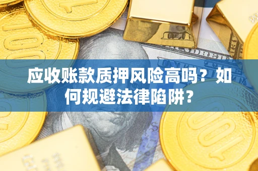 北京应收账款质押风险高吗？如何规避法律陷阱？