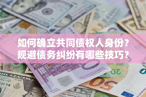 北京如何确立共同债权人身份？规避债务纠纷有哪些技巧？