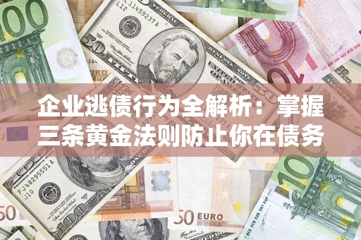 北京企业逃债行为全解析：掌握三条黄金法则防止你在债务乱局中“踩雷”