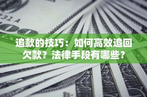 北京追款的技巧：如何高效追回欠款？法律手段有哪些？