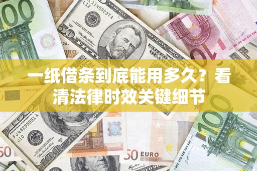 北京一纸借条到底能用多久？看清法律时效关键细节