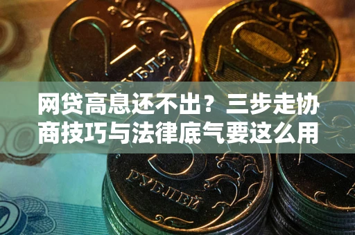 北京网贷高息还不出？三步走协商技巧与法律底气要这么用