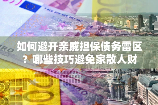 北京如何避开亲戚担保债务雷区？哪些技巧避免家散人财