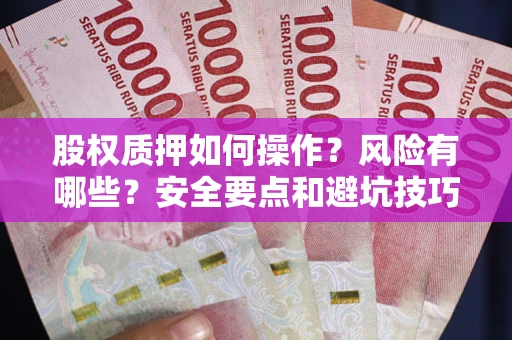 北京股权质押如何操作？风险有哪些？安全要点和避坑技巧？