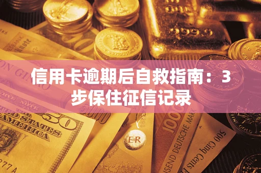 北京信用卡逾期后自救指南：3步保住征信记录