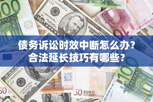北京债务诉讼时效中断怎么办？合法延长技巧有哪些？