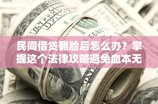 北京民间借贷翻脸后怎么办？掌握这个法律攻略避免血本无归