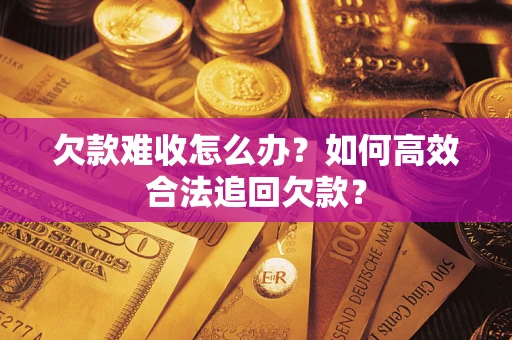 北京欠款难收怎么办？如何高效合法追回欠款？