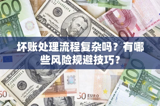 北京坏账处理流程复杂吗？有哪些风险规避技巧？