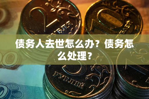 北京债务人去世怎么办？债务怎么处理？