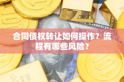 北京合同债权转让如何操作？流程有哪些风险？