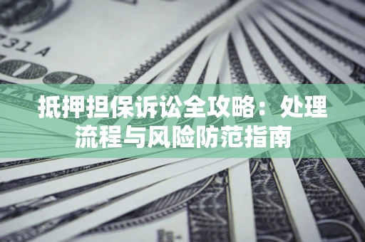 北京抵押担保诉讼全攻略：处理流程与风险防范指南