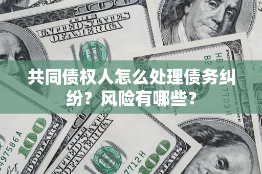 北京共同债权人怎么处理债务纠纷？风险有哪些？