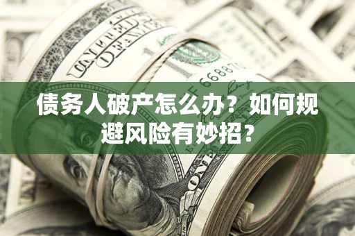 北京债务人破产怎么办？如何规避风险有妙招？