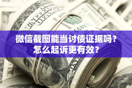 北京微信截图能当讨债证据吗？怎么起诉更有效？