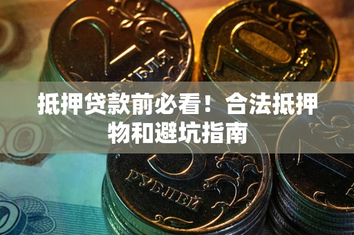 北京抵押贷款前必看！合法抵押物和避坑指南