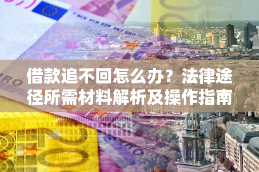 北京借款追不回怎么办？法律途径所需材料解析及操作指南