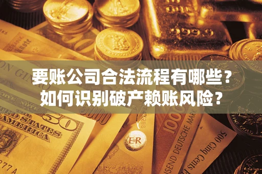 北京要账公司合法流程有哪些？如何识别破产赖账风险？