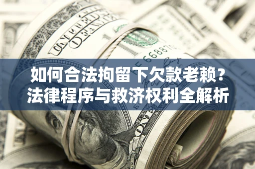 北京如何合法拘留下欠款老赖？法律程序与救济权利全解析
