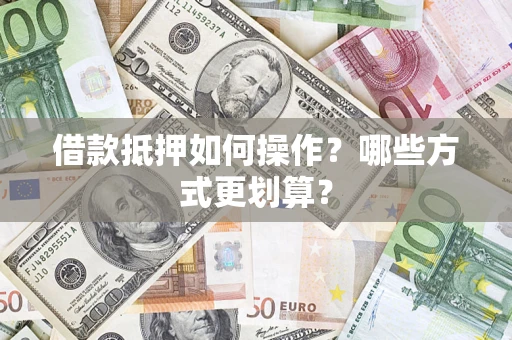 北京借款抵押如何操作？哪些方式更划算？