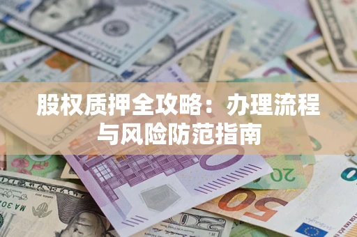 北京股权质押全攻略：办理流程与风险防范指南