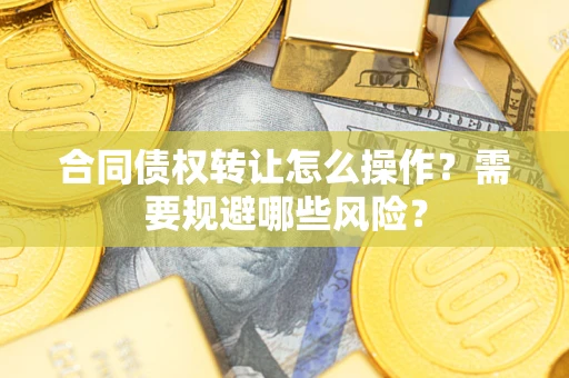 北京合同债权转让怎么操作？需要规避哪些风险？