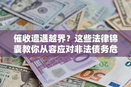 北京催收遭遇越界？这些法律锦囊教你从容应对非法债务危机