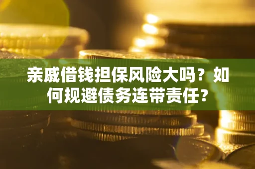北京亲戚借钱担保风险大吗？如何规避债务连带责任？
